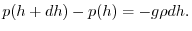 $\displaystyle p(h+dh) - p(h) = - g\rho dh.
$
