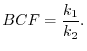 $\displaystyle BCF = \frac{k_1 }{k_2 }.
$